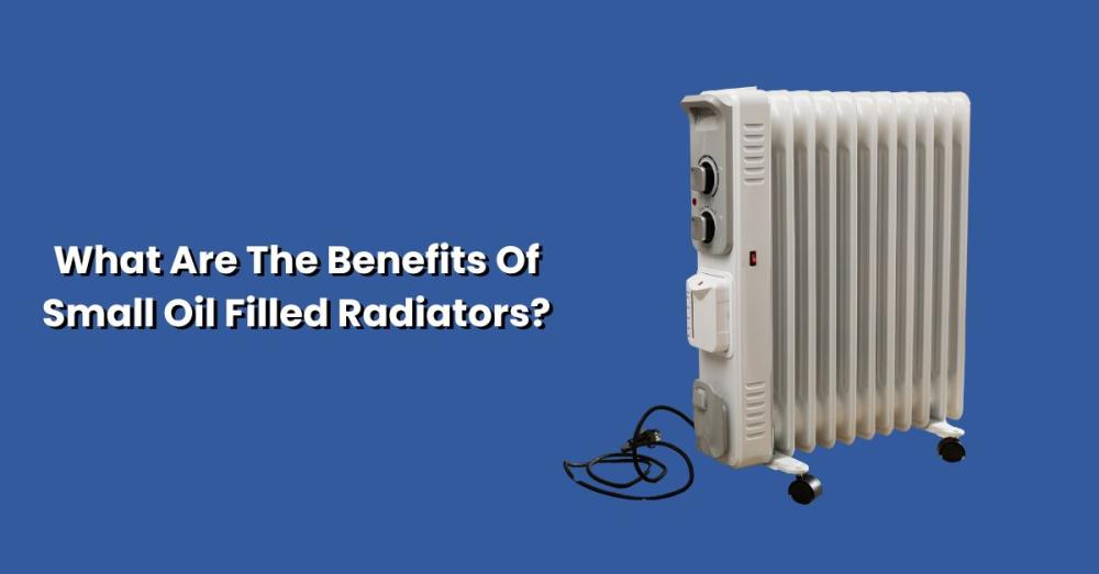 Benefits Of Small Oil Filled Radiators