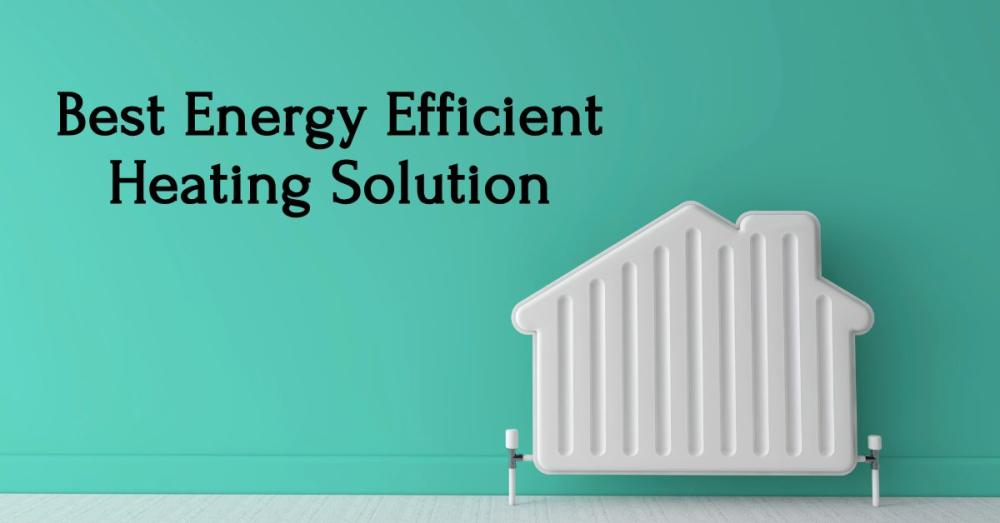 The Best Energy Efficient Heating Solution