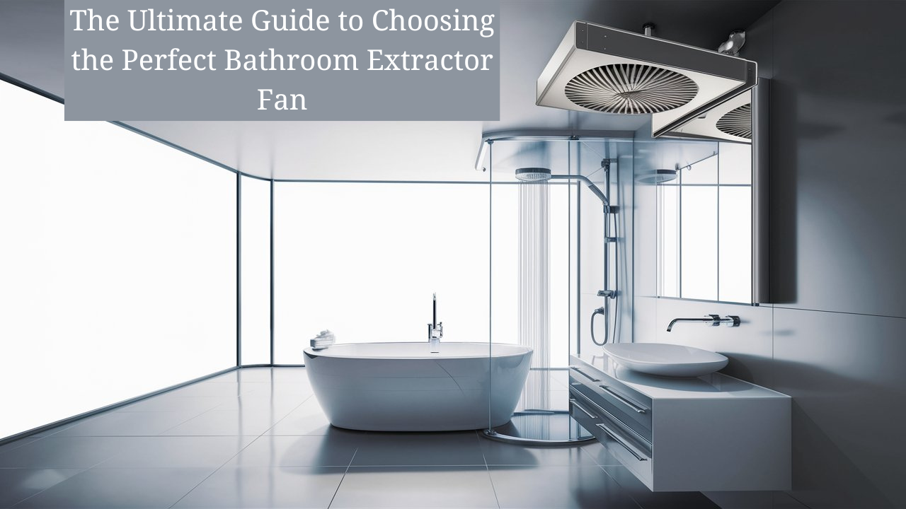 The Ultimate Guide to Choosing the Perfect Bathroom Extractor Fan