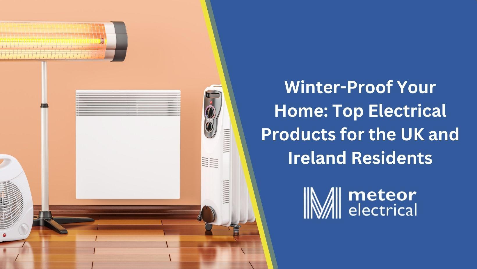 Winter-Proof Your Home: Top Electrical Products for UK and Ireland Residents