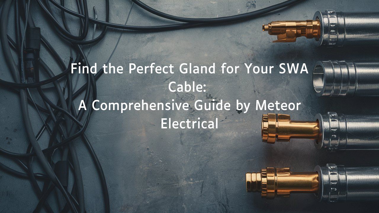 Find the Perfect Gland for Your SWA Cable: A Comprehensive Guide by Meteor Electrical