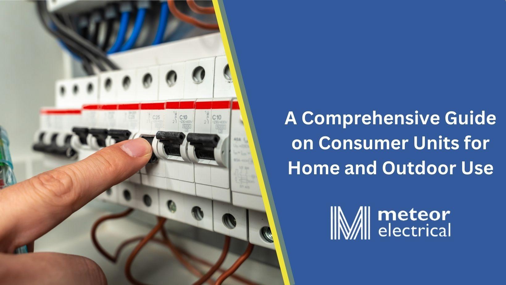 A Comprehensive Guide on Consumer Units for Home and Outdoor Use